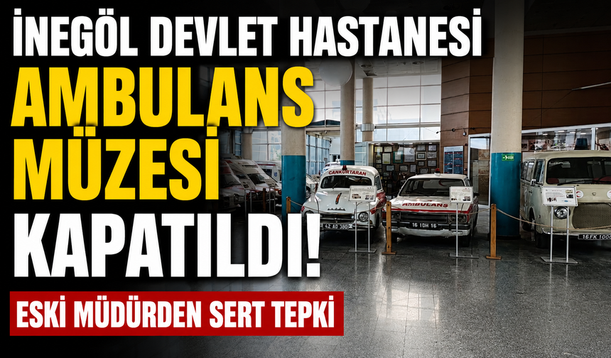 İnegöl devlet hastanesi ambulans müzesi kapatıldı! Eski müdürden sert tepki