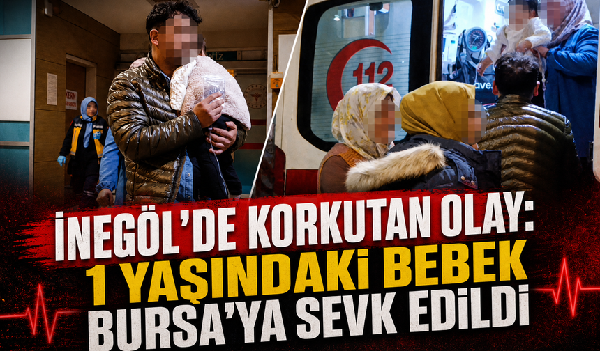 Bursa İnegöl'de Korkutan Olay: 1 Yaşındaki Bebek Bursa'ya sevk edildi