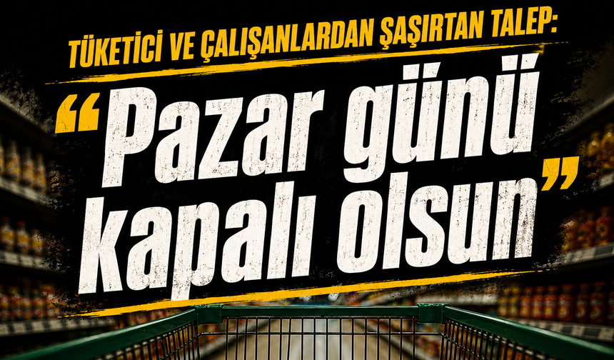Tüketici ve çalışanlardan şaşırtan talep: "Pazar günü kapalı olsun"
