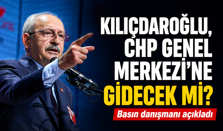 Basın danışmanı açıkladı: Kılıçdaroğlu CHP Genel Merkezi'ne gidecek