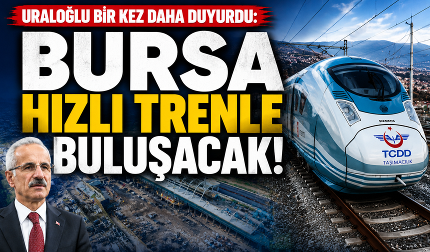 Uraloğlu bir kez daha duyurdu: Bursa hızlı trenle buluşacak