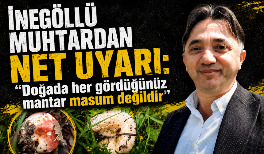 İnegöllü muhtardan net uyarı: "Doğada her gördüğünüz mantar masum değildir"