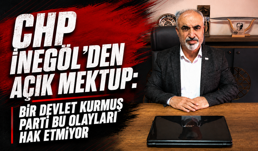 CHP İnegöl'den açık mektup: "Bir devlet kurmuş parti bu olayları hak etmiyor"