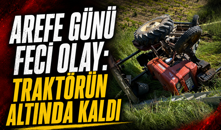 Arefe günü feci olay: Traktörün altında kaldı