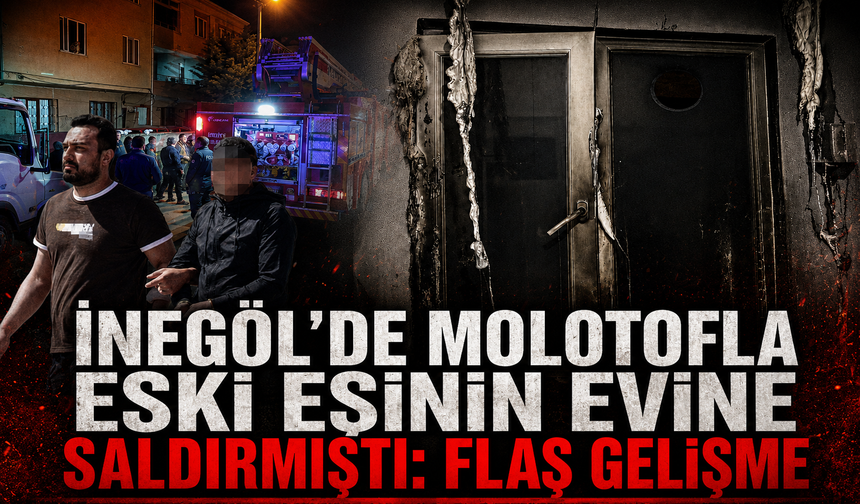 Bursa İnegöl'de molotofla eski eşinin evine saldırmıştı: Flaş gelişme