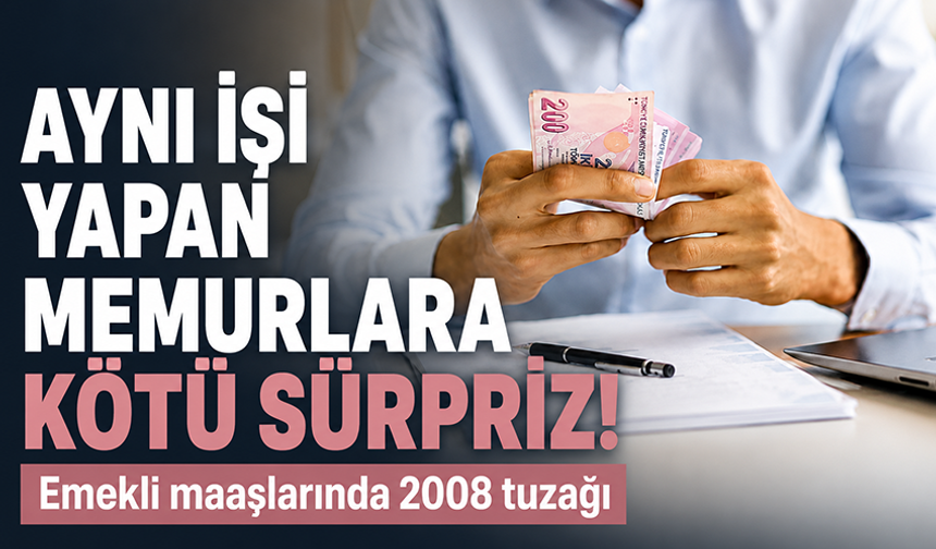 Aynı işi yapan memurlara kötü sürpriz: Emekli maaşlarında 2008 tuzağı!