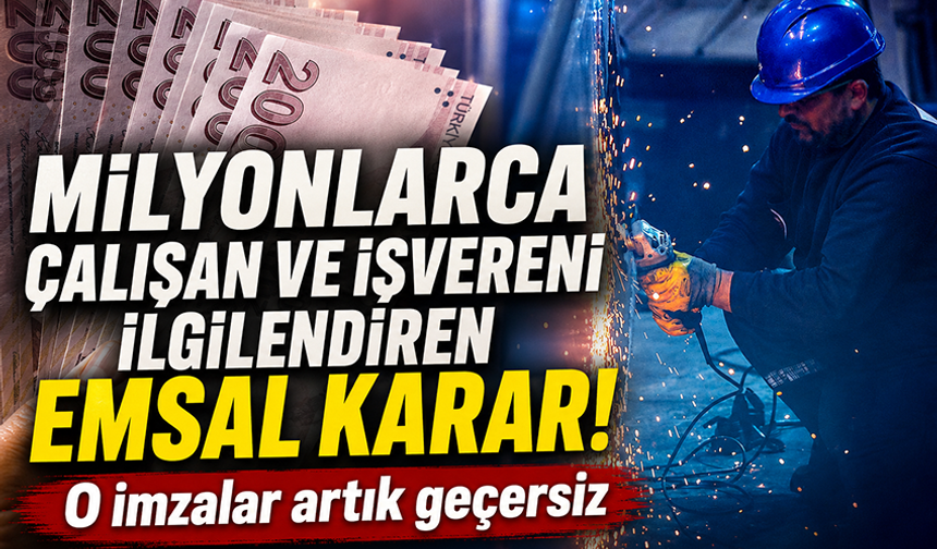 Milyonlarca çalışan ve işvereni ilgilendiren emsal karar: O imzalar artık geçersiz