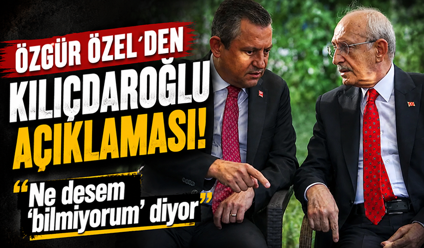 Özgür Özel’den Kılıçdaroğlu açıklaması: 'Ne desem ‘bilmiyorum’ diyor'