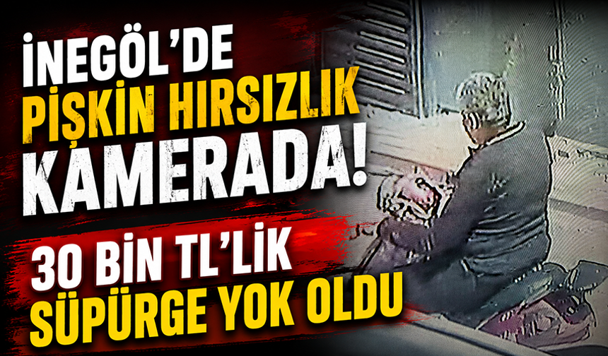 Bursa İnegöl'de pişkin hırsızlık kamerada! 30 bin TL'lik süpürge yok oldu