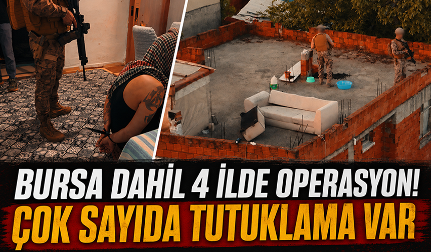 Bursa dahil 4 ilde dev uyuşturucu operasyonu!