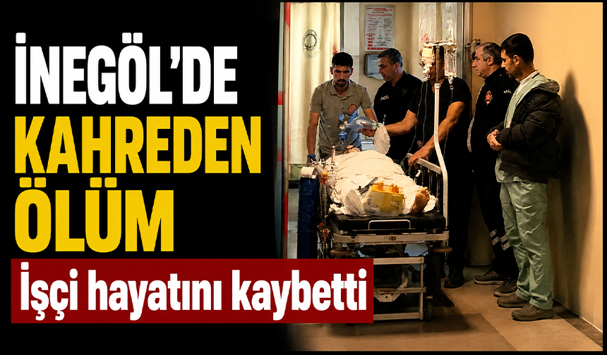Bursa İnegöl'de kahreden ölüm! İşçi hayatını kaybetti