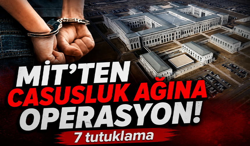 MİT’ten casusluk ağına operasyon: 7 tutuklama