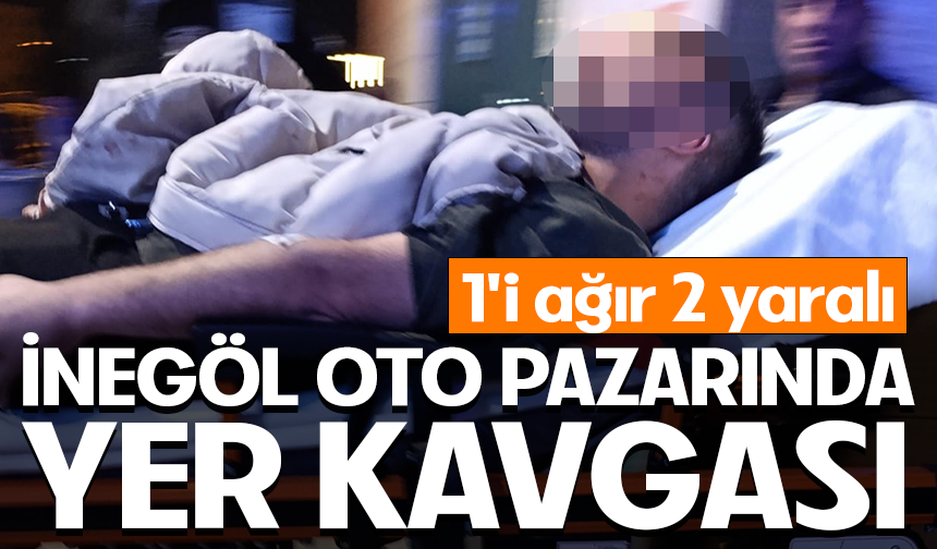 Bursa İnegöl'de oto pazarında yer kavgası; 1'i ağır 2 yaralı