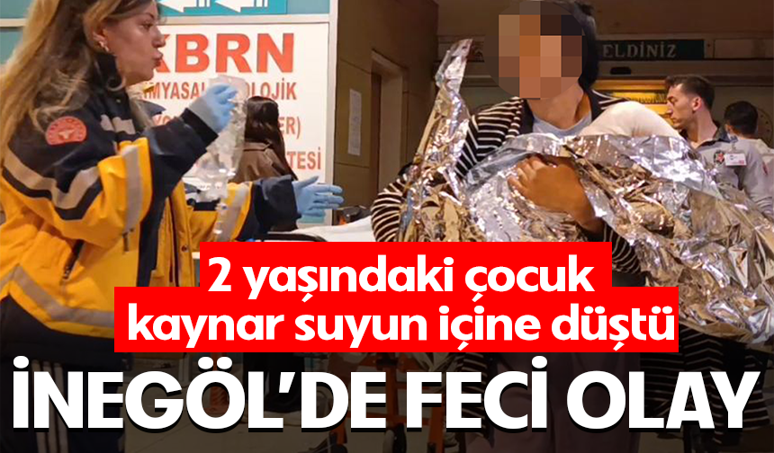 Bursa İnegöl'de 2 yaşındaki çocuk kaynar suyun içine düştü