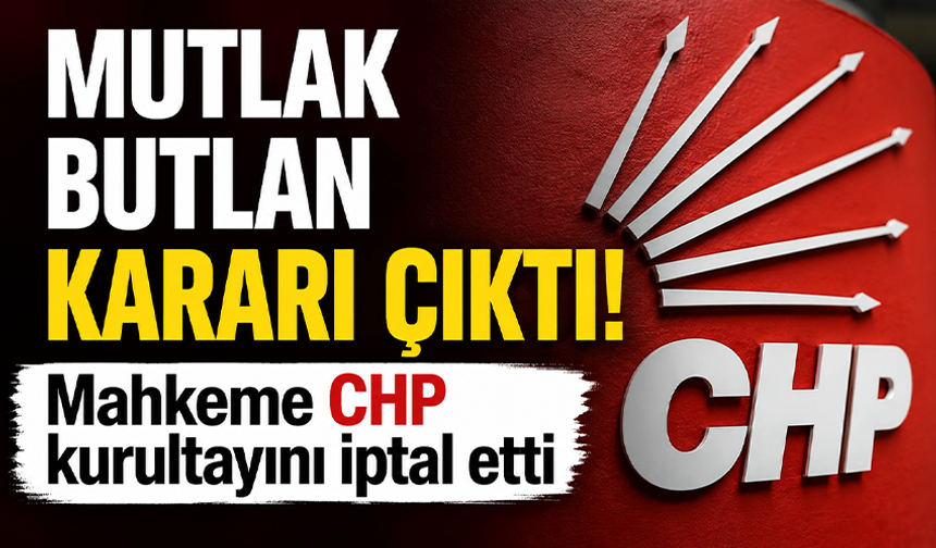 CHP için 'mutlak butlan' kararı çıktı