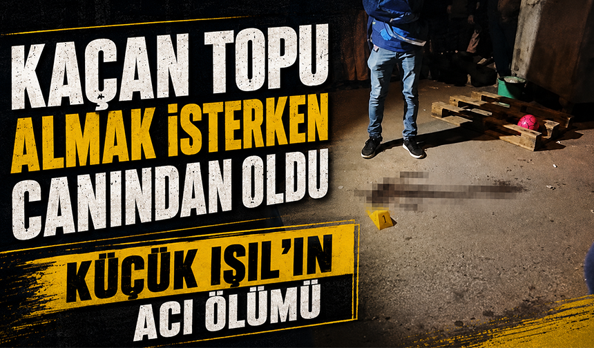 Kaçan topu almak isterken canından oldu: İzmir’de küçük Işıl’ın acı ölümü