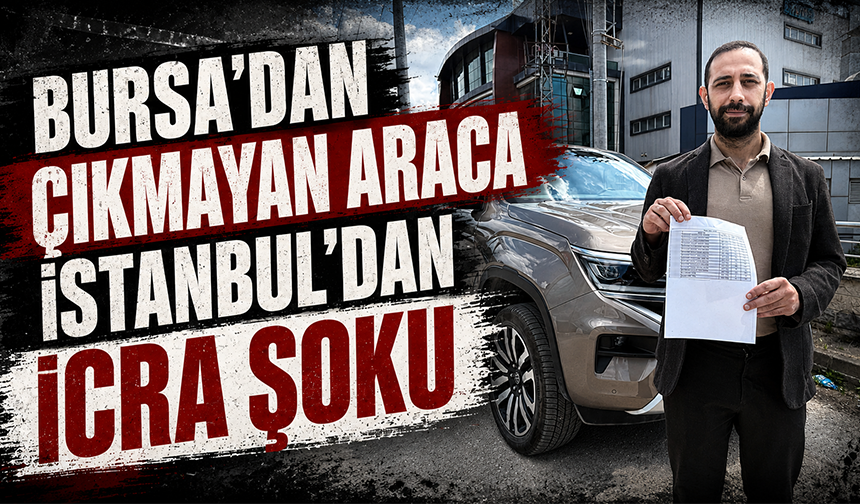 Bursa’dan çıkmayan araca İstanbul’dan icra şoku
