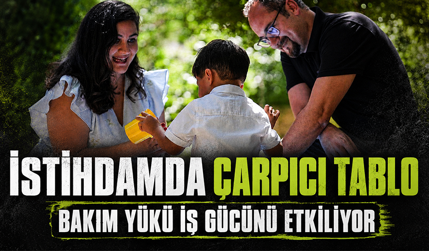 İstihdamda çarpıcı tablo: Bakım yükü iş gücünü etkiliyor