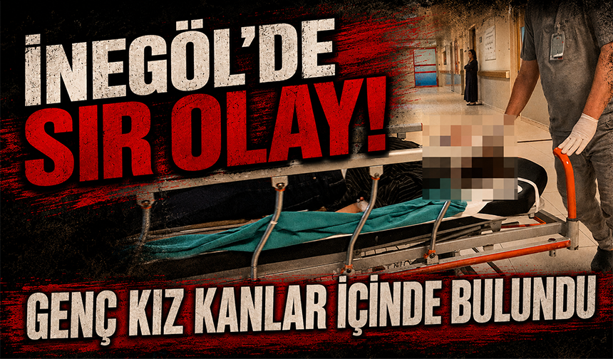 Bursa İnegöl’de sır olay! Genç kız kanlar içinde bulundu