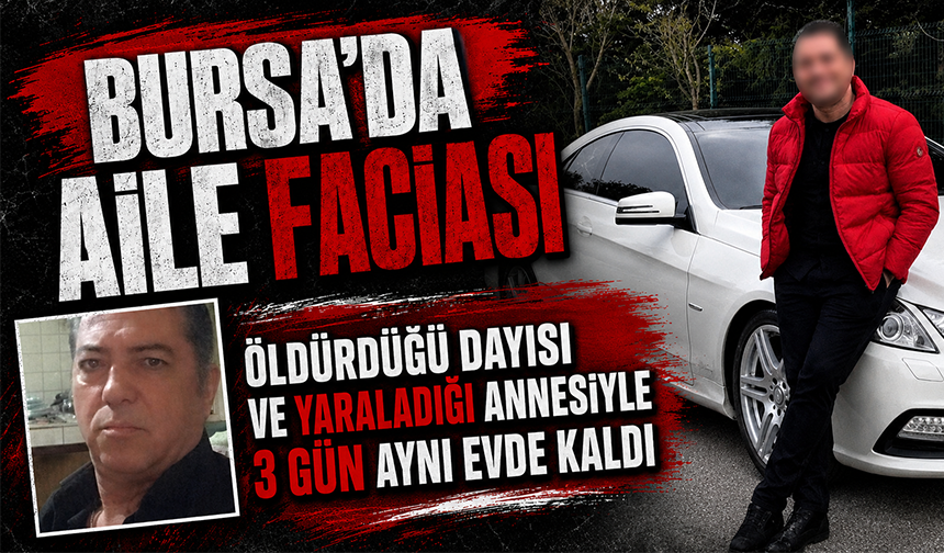 Bursa'da aile faciası: Öldürdüğü dayısı ve yaraladığı annesiyle 3 gün aynı evde kaldı