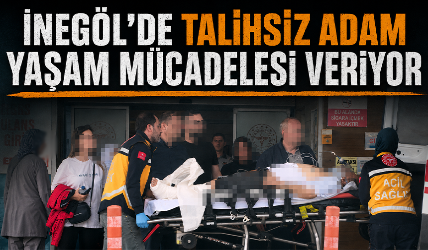 Bursa İnegöl'de talihsiz adam yaşam mücadelesi veriyor