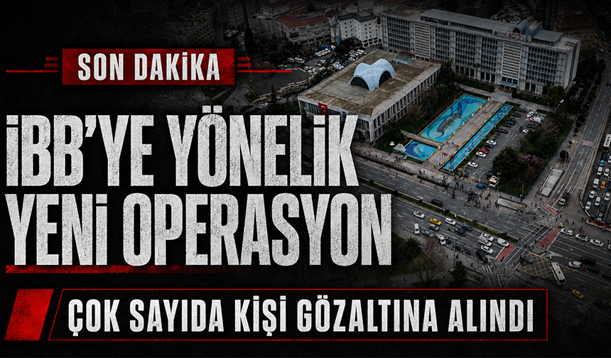 İBB’ye yönelik yeni operasyon: Çok sayıda kişi gözaltına alındı