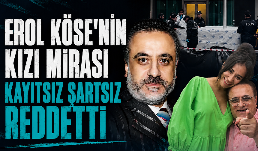 Erol Köse’nin kızı mirası kayıtsız şartsız reddetti