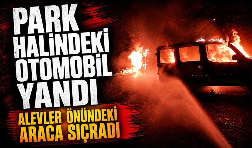 Bursa Osmangazi'de park halindeki otomobil yandı, alevler önündeki araca sıçradı