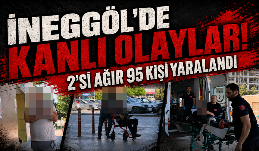 İnegöl’de kanlı olaylar!  2'si ağır 95 kişi yaralandı