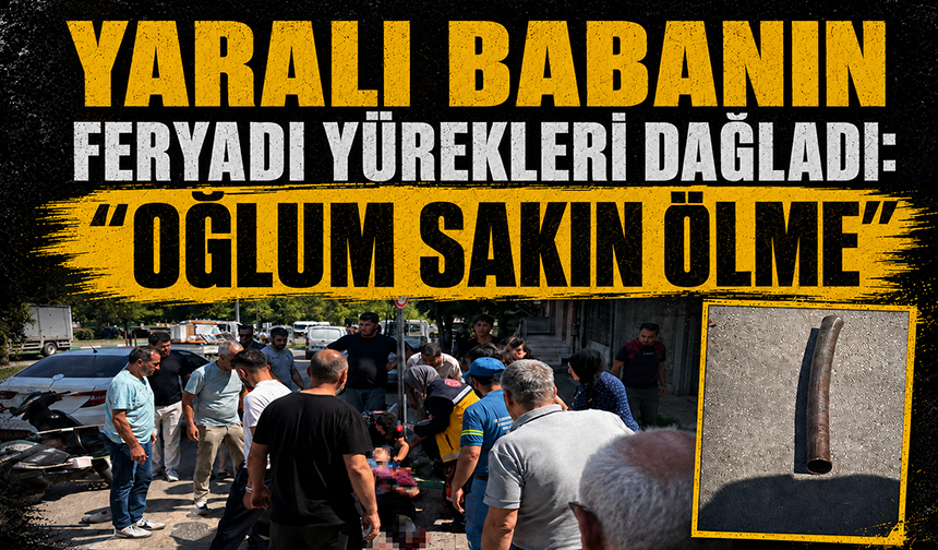 Bursa Yıldırım'da yaralı babanın feryadı yürekleri dağladı: “Oğlum sakın ölme”