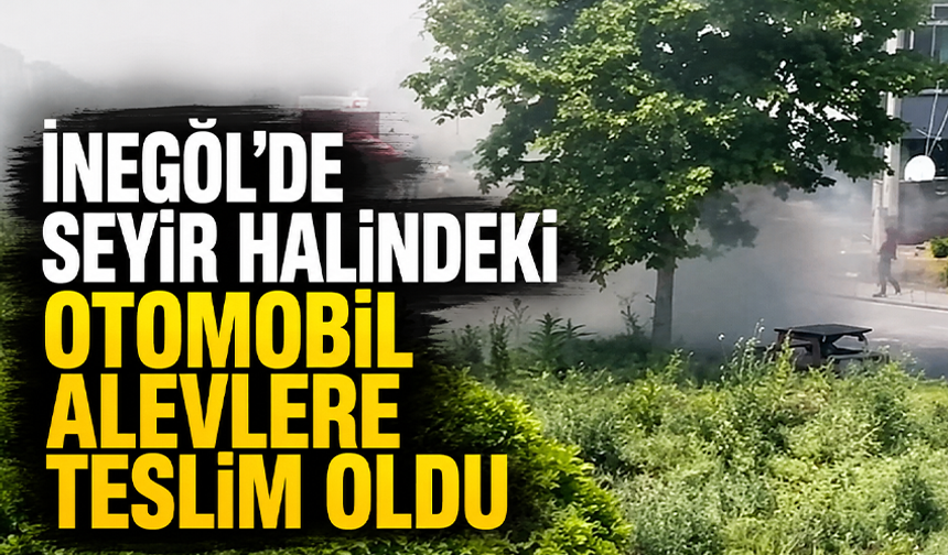 Bursa İnegöl'de seyir halindeki otomobil alevlere teslim oldu