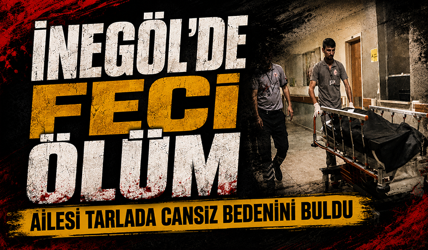 Bursa İnegöl'de feci öl*m: Ailesi tarlada c*nsız bedenini buldu