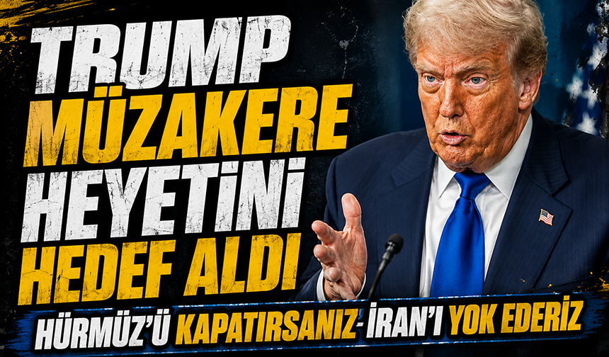Donald Trump müzakere heyetini hedef aldı: "Hürmüz’ü kapatırsanız İran’ı yok ederiz"