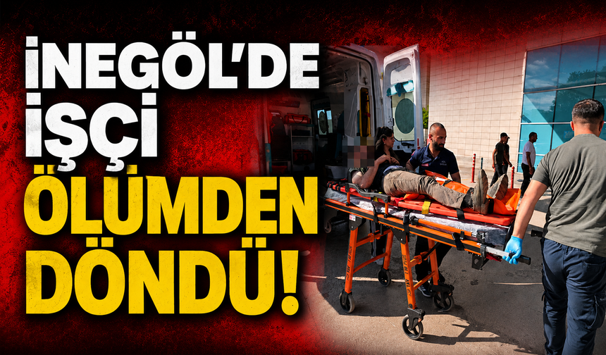 Bursa İnegöl'de işçi ölümden döndü