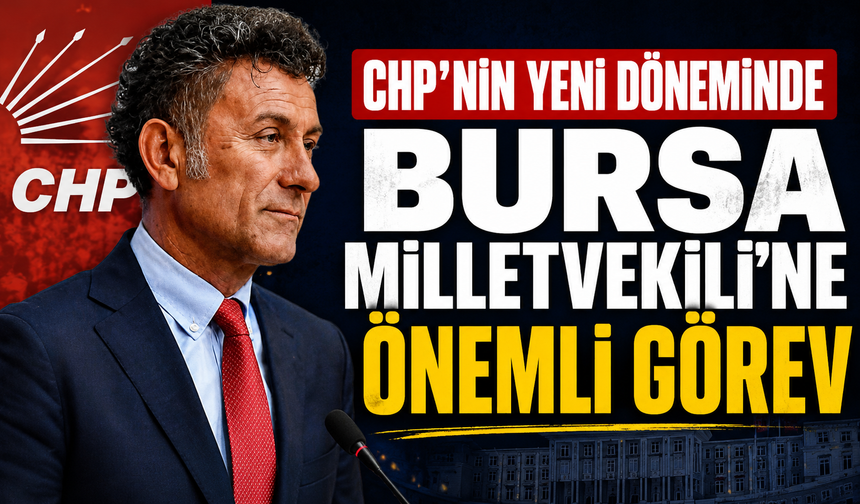 CHP'nin yeni döneminde Bursa Milletvekili'ne önemli görev