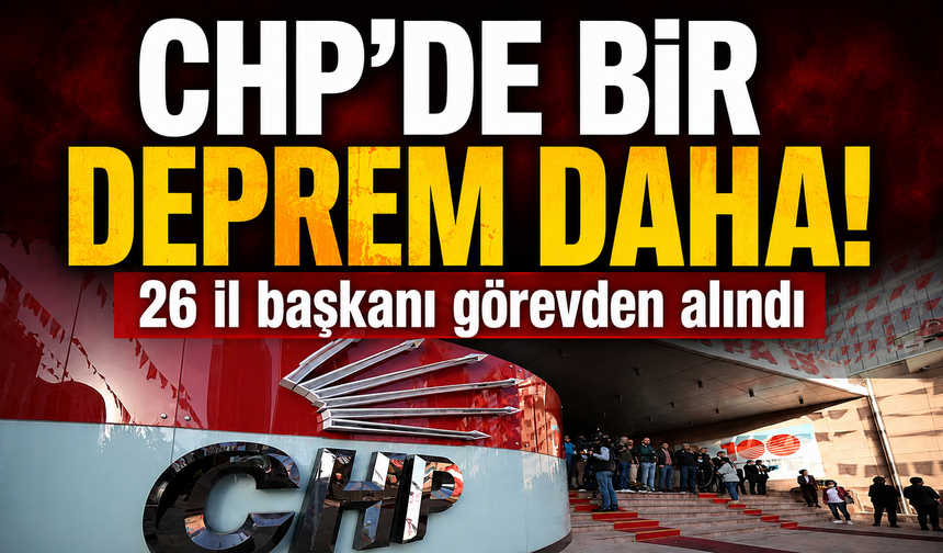 CHP'de 26 il başkanı görevden alındı
