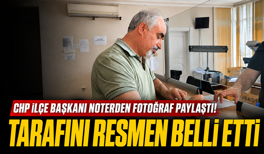 CHP İlçe Başkanı noterden fotoğraf paylaştı! Tarafını resmen belli etti