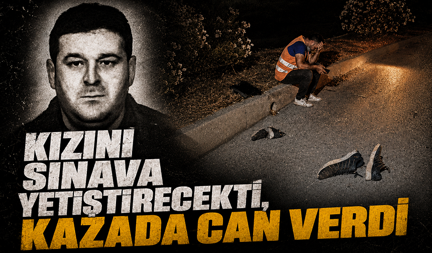 Kızını YKS’ye götürmek için yola çıktı, feci kazada hayatını kaybetti