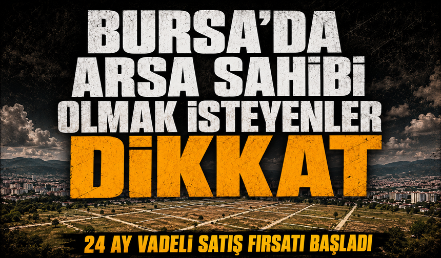 Bursa'da arsa sahibi olmak isteyenler dikkat! 24 ay vadeli satış fırsatı başladı