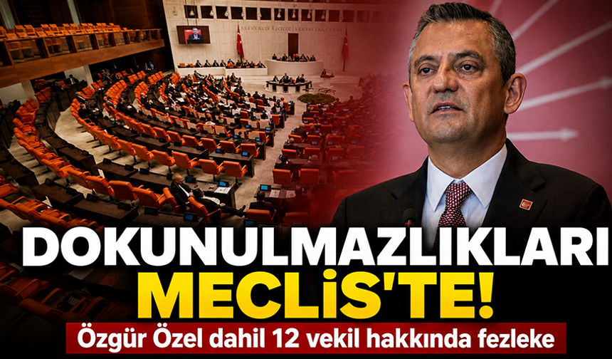 Özgür Özel ve 11 vekilin dokunulmazlık dosyası Meclis'te