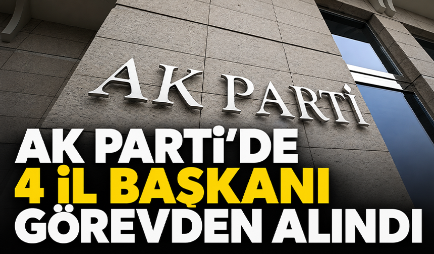 AK Parti'de 4 il başkanı görevden alındı