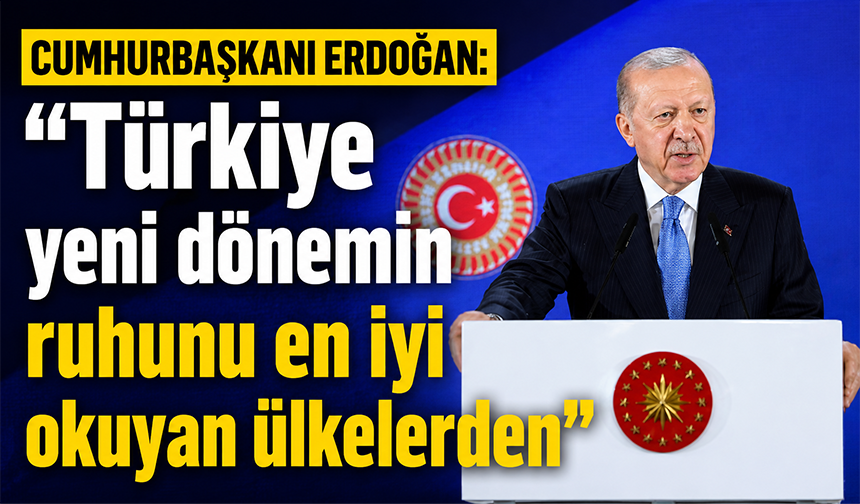 Cumhurbaşkanı Erdoğan: "Türkiye yeni dönemin ruhunu en iyi okuyan ülkelerden"