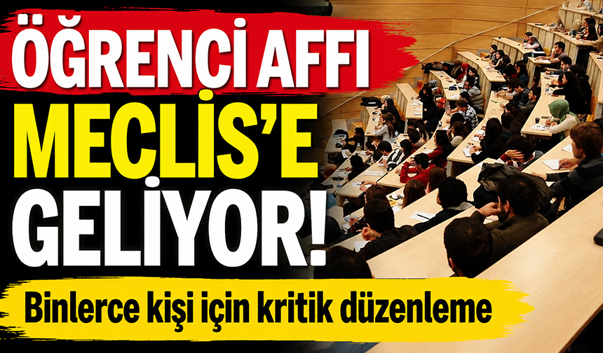 Öğrenci affı geliyor! Binlerce kişi için kritik düzenleme