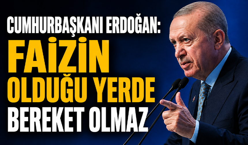 Cumhurbaşkanı Erdoğan: Faizin olduğu yerde bereket olmaz