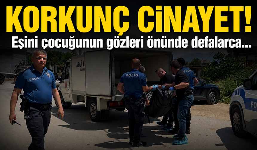 Bursa'da eşini çocuğunun yanında defalarca bıçaklayarak öldürdü