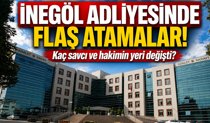 İnegöl adliyesinde flaş atamalar! Kaç savcı ve hakimin yeri değişti?