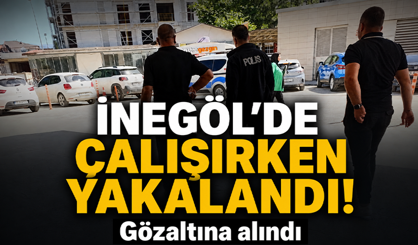 Bursa İnegöl'de çalışırken yakalandı! Gözaltına alındı