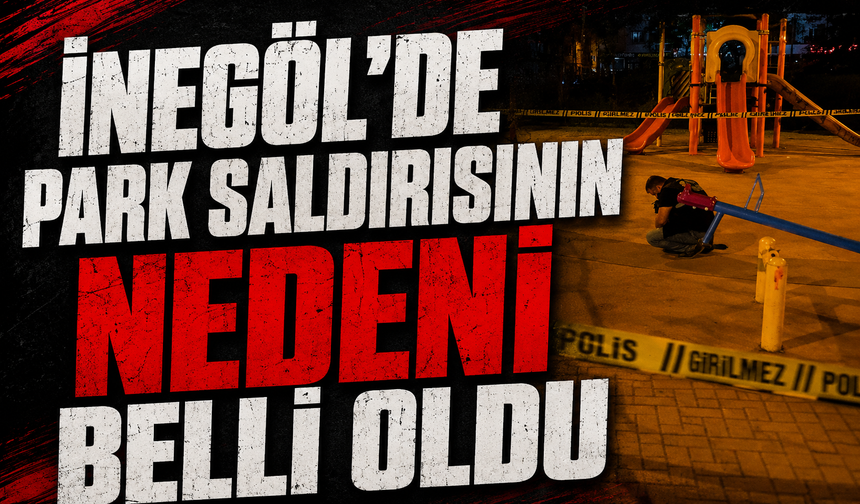 Bursa İnegöl'de park saldırısının nedeni belli oldu