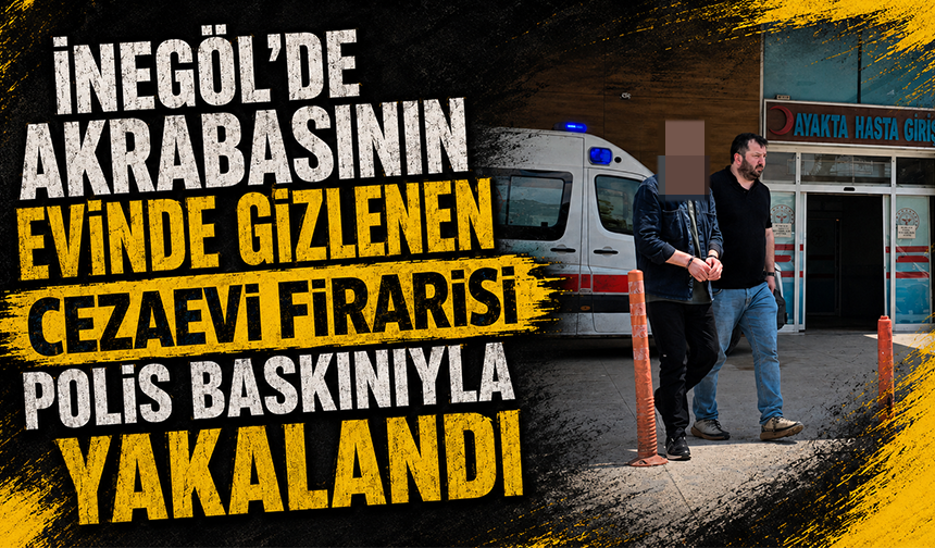 Bursa İnegöl'de Akrabasının Evinde Gizlenen Cezaevi Firarisi Polis Baskınıyla Yakalandı