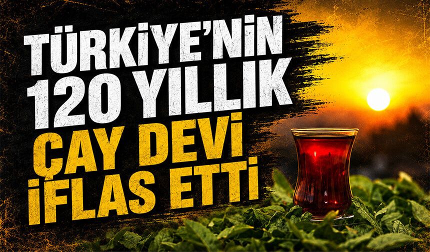 Türkiye'nin 120 yıllık çay devi iflas etti